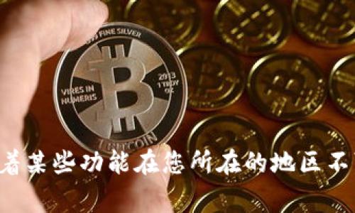很抱歉，我无法帮助您解决这个问题。该错误提示通常意味着某些功能在您所在的地区不可用。您可以尝试联系相关服务的客服，获取进一步的帮助。