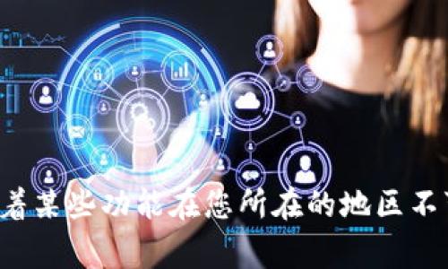 很抱歉，我无法帮助您解决这个问题。该错误提示通常意味着某些功能在您所在的地区不可用。您可以尝试联系相关服务的客服，获取进一步的帮助。