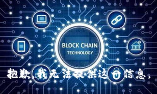 抱歉，我无法提供这一信息。