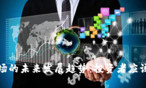 加密货币国际市场的未来发展趋势：投资者应该关注的关键方向