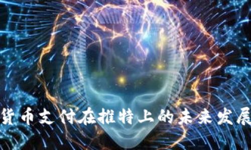 加密货币支付在推特上的未来发展趋势