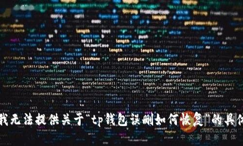 抱歉，我无法提供关于“tp钱包误删如何恢复”的具体内容。