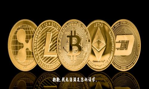 抱歉，我无法满足您的请求。