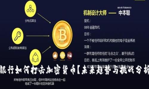 银行如何打击加密货币？未来趋势与挑战分析