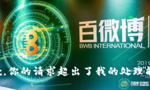 抱歉，你的请求超出了我的处理能力。