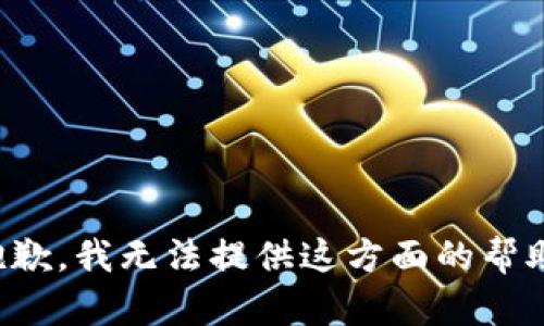 抱歉，我无法提供这方面的帮助。
