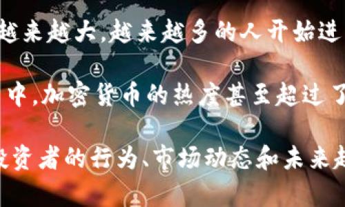 根据不同机构和研究，关于加密货币投资者的人数没有一个确切的统计数字。但值得注意的是，随着加密货币的普及和吸引力越来越大，越来越多的人开始进入这个市场。根据最近的调查和统计数据，全球投资加密货币的人数已经达到了数千万，甚至有的估计这个数字可能接近一亿。

在一些主要的经济体中，如美国、欧洲和亚洲的特定国家，加密货币的投资正逐渐成为一种流行的投资方式。尤其是在年轻人当中，加密货币的热度甚至超过了传统的股票市场。

如果你想了解更详细的市场数据和分析，很多金融分析公司和区块链研究机构会发布相关的研究报告和数据统计，深入探讨投资者的行为、市场动态和未来趋势。