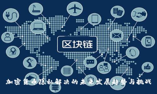 加密货币隐私解决的未来发展趋势与挑战