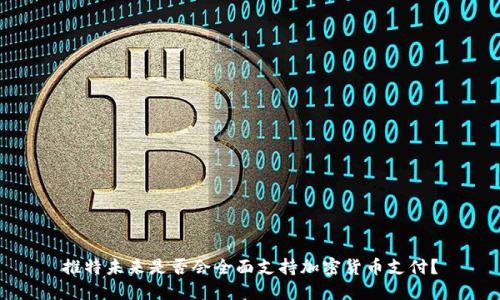 推特未来是否会全面支持加密货币支付？