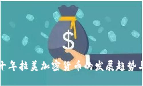 未来十年拉美加密货币的发展趋势与机遇