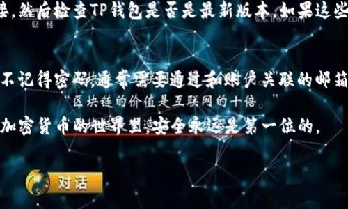更新TP钱包的信息通常涉及到一些简单的步骤。但在进行任何操作之前，请确保你已经备份了你的钱包信息，以防丢失。以下是一个更新TP钱包信息的基本指南：

1. 打开TP钱包
首先，在你的设备上找到TP钱包的应用程序并打开它。如果你还没有安装这个应用程序，可以从应用商店下载。

2. 登录你的账户
使用你的账户信息（如密码、指纹识别或脸部识别）登录到TP钱包。如果你使用的是冷钱包，确保你有正确的私钥。

3. 访问设置
成功登录后，通常会在钱包的主界面找到“设置”选项。点击它以进入设置页面。在这里，你可以修改个人信息、网络设置等。

4. 更新必要的信息
根据你的需求，可以更改以下几种信息：
ul
    listrong个人资料：/strong你可以更改你的昵称、邮箱地址等。/li
    listrong安全设置：/strong强烈建议定期更换密码，并启用双重身份验证。/li
    listrong网络设置：/strong如果你需要更新网络节点的信息，这里也是设置的地方。/li
/ul

5. 保存更改
在完成所有必要的信息更新后，确保点击“保存”或“确认”按钮。系统会提示你保存是否成功。

6. 退出并重新登录
为了确保更改成功，建议退出账户并重新登录，看一下信息是否已经更新。

7. 检查社交媒体或官方博客获取最新信息
为了确保你使用的是最新版本的TP钱包，不妨定期查看其官方社交媒体或博客，获取更新的通知和最新的功能介绍。

可能遇到的问题

1. 为什么我的TP钱包更新信息无效？
有时，你可能会遇到更新信息无效的情况。这可能是由于网络连接不稳定、应用程序未更新或其他技术问题导致。首先，确保你有稳定的网络连接，然后检查TP钱包是否是最新版本。如果这些都正常，可以试着重新安装应用程序。这种情况下，真心觉得备份自己的私钥是非常重要的，一旦出了问题，才能更快地恢复。

2. 如何重置TP钱包的安全信息？
如需重置钱包的安全信息，首先要确保你知道当前的密码。进入设置页面，寻找安全选项，按照提示重置你的密码，或启用双重身份验证等。如果不记得密码，通常需要通过和账户关联的邮箱找回密码。在重新设置安全信息时，有点遗憾的是，有时候会需要耐心等待邮件的回复。这是为了确保账户的安全性，但确实可能导致一些不便。

总的来说，TP钱包的更新过程并不复杂，但在进行这些操作时，务必关注安全，确保你的资产安全。这是每个钱包用户都应该牢记的事情，因为在加密货币的世界里，安全永远是第一位的。

希望这个指南能够帮助你顺利更新TP钱包的信息！如果你有任何其他问题或需要更深入的信息，可以随时询问。