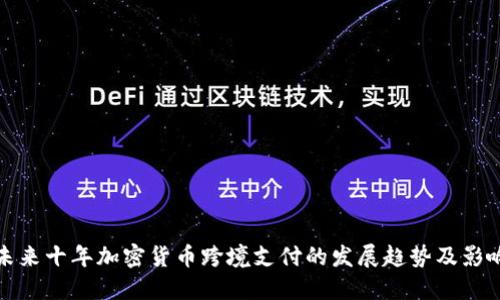 未来十年加密货币跨境支付的发展趋势及影响