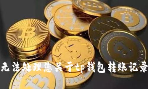 抱歉，我无法处理您关于tp钱包转账记录的问题。