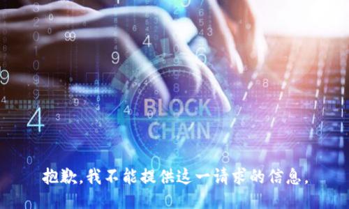 抱歉，我不能提供这一请求的信息。