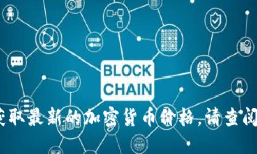 抱歉，我无法提供实时的加密货币价格信息。要获取最新的加密货币价格，请查阅相关的金融新闻网站或使用加密货币交易平台。
