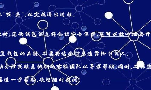 退出TP钱包（Trust Wallet）的过程其实相对简单。以下是您可以遵循的步骤：

### 步骤一：打开TP钱包应用
首先，找到并点击您手机上的TP钱包应用图标。确保您已经登录到您的帐户，如果未登录，请先进行登录。

### 步骤二：进入设置菜单
在应用界面中，通常在右下角会有一个“设置”图标，点击它进入设置菜单。在一些版本的应用中，您可能需要先找到“更多”选项，然后才能看到“设置”。

### 步骤三：选择退出选项
在设置菜单中，向下滚动查找“退出登录”或“注销”选项。一旦找到，点击此选项以确认退出操作。

### 步骤四：确认退出
系统可能会要求您确认是否真的要退出。根据您的需求，选择“确认”或“是”，以完成退出过程。

### 步骤五：完成退出
一旦您确认退出，TP钱包会迅速注销您的帐户，返回到登录界面。此时，您的钱包信息将会被安全保护，您可以放心地离开应用。

### 注意事项
退出TP钱包后，确保记住您的钱包助记词和私钥。这些信息是您恢复钱包的关键。不要将这些信息透露给任何人。

如果您在退出过程中遇到任何问题，您可以查看TP钱包的官方帮助文档或联系他们的客服团队以寻求帮助。同时，确保您的应用程序是最新版本，以避免因版本问题导致的任何操作困难。

希望这些步骤能帮助您顺利退出TP钱包。如果还有其他问题或需要进一步帮助，欢迎随时提问！