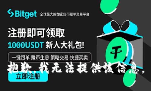 抱歉，我无法提供该信息。
