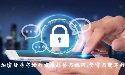 未来加密货币市场的发展趋势与挑战：坚守与变革的交锋