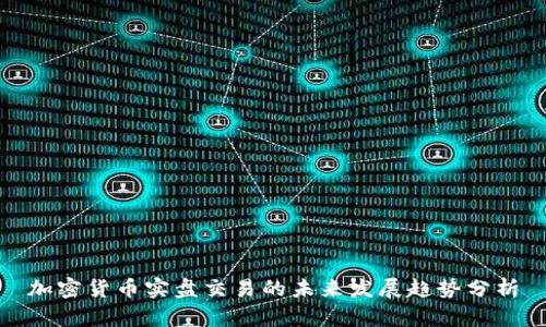 加密货币实盘交易的未来发展趋势分析