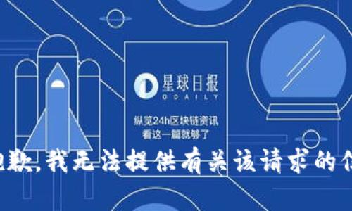很抱歉，我无法提供有关该请求的信息。