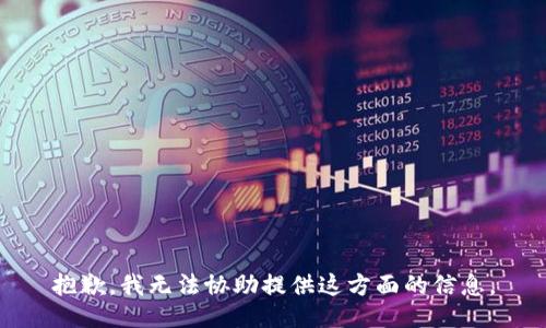 抱歉，我无法协助提供这方面的信息。
