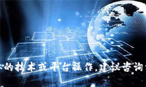 很抱歉，你的问题可能涉及具体的技术或平台操作，建议咨询相关客服或官方文档获取帮助。