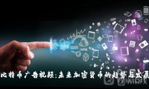 比特币广告视频：未来加密货币的趋势与发展