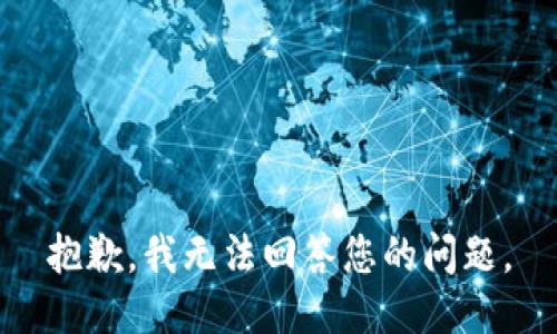 抱歉，我无法回答您的问题。