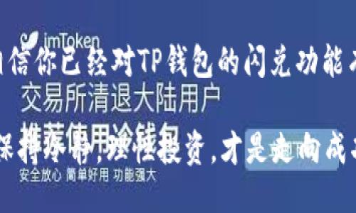 如何使用TP钱包的闪兑功能

随着区块链技术的快速发展和数字货币的普及，越来越多的用户开始关注和使用各种数字钱包。TP钱包作为一款备受欢迎的数字钱包，其闪兑功能使得用户在进行加密货币交易时可以更加便捷。本文将详细介绍TP钱包的闪兑功能，以及如何使用这一功能来满足用户的需求。

什么是TP钱包的闪兑功能？

TP钱包的闪兑功能实际上是一种即时交易的服务。该功能允许用户在不同的数字货币之间进行快速兑换，而不需要经过复杂的交易过程。这一点特别适合那些希望抓住市场变化的投资者，因为在币值波动的情况下，能够及时兑换可以有效减少损失，甚至获得更高的收益。

闪兑功能的优势

使用TP钱包的闪兑功能有几个明显的优势：
ul
    listrong快速性：/strong传统的交易方式往往需要较长的确认时间，而TP钱包的闪兑功能能够在几分钟内完成交易。/li
    listrong便捷性：/strong用户只需在钱包内选择相关的币种进行兑换，操作非常简单，适合所有人使用。/li
    listrong安全性：/strongTP钱包在闪兑过程中采用了多种安全措施，以保护用户的资金安全。/li
    listrong实时汇率：/strong闪兑功能提供的汇率是实时的，可以帮助用户更好地把握时机进行交易。/li
/ul

如何使用TP钱包的闪兑功能？

接下来，我们将逐步讲解如何使用TP钱包的闪兑功能：

h4步骤一：下载与注册/h4
首先，用户需要下载TP钱包并完成注册。如果你还没有安装，可以在各大应用商店中找到并下载该应用。安装完成后，按照提示进行注册，确保输入的信息准确无误，同时建议用户开启双重认证，以强化账户的安全性。

h4步骤二：充值你的钱包/h4
在使用闪兑功能之前，用户需要确保钱包内有足够的余额。可以选择将法币（如人民币）充值到钱包中，或者直接接收其他用户的数字货币。如果钱包内没有足够的资产，就无法顺利完成闪兑。

h4步骤三：选择闪兑功能/h4
成功登录TP钱包后，在主界面找到“闪兑”选项。点击进入后，会看到可供兑换的所有数字货币列表。在此页面中，用户可以查看实时汇率及相关交易信息。

h4步骤四：选择币种进行兑换/h4
在闪兑界面，用户评估当前市场情况，选择想要兑换的币种。例如，若你想将以太坊（ETH）兑换为比特币（BTC），则需要在“兑换”栏中选择ETH，并在“获取”栏中选择BTC。根据提示输入希望兑换的数量，系统会自动计算出预计获得的币种数量。

h4步骤五：确认交易/h4
仔细检查所有信息无误后，用户只需点击“确认”按钮。TP钱包会按实时汇率进行兑换，并在几分钟内完成交易。在此过程中，请耐心等待，并确保钱包保持在线状态。

h4步骤六：查看交易记录/h4
交易完成后，用户可以在钱包的交易记录中查看到此次闪兑的详细信息。记录中会包含交易时间、兑换币种及数量等信息，用户可以根据需要进行查询。

常见问题解答

h4问题一：闪兑功能是否收取费用？/h4
许多用户可能会担心闪兑过程中是否会产生额外费用。事实上，TP钱包在进行闪兑时会收取一定的交易手续费。这部分费用通常在最终交易金额中自动扣除。在进行交易之前，建议用户先确认一下相关费用，以免造成不必要的损失。

但是，相比于其他平台，TP钱包的闪兑费用相对较低，且用户界面会明确显示当前的费用情况，因此用户无需过于担心，只要关注市场变化，合理选择时机进行交易就可以了。

h4问题二：我该选择哪种币进行闪兑？/h4
选择何种币进行闪兑，主要取决于您的交易需求和当前市场行情。如果你是一个长期投资者，可能会选择较为稳定的币种进行交换；而如果你是短期交易者，可能会优先考虑市场波动较大的币种，以期获取更大的收益。

当然，选择恰当币种的关键在于用户对市场的理解，建议用户时刻关注新闻、数据以及相关分析，以辅助自己的决策。真心觉得，了解市场是成功交易的核心，用户可以通过多接触行业资讯和动态来提升自己的判断能力。

TP钱包的未来发展趋势

随着数字货币行业的不断发展，TP钱包也在不断进行自我创新，以更好地满足用户的需求。未来，TP钱包在闪兑功能上的发展趋势可能会包括：
ul
    listrong更多币种支持：/strongTP钱包将会不断增加支持的币种，以满足多样化用户的需求。/li
    listrong提升交易速度：/strong随着技术的不断升级，TP钱包的交易速度也将实现进一步的提升，为用户提供更为便捷的服务。/li
    listrong完善安全性措施：/strong为了保护用户资金安全，TP钱包将继续加强其安全性措施，确保用户在使用闪兑功能时的信息和资产安全。/li
    listrong智能交易工具：/strong未来可能会推出更多智能交易工具，帮助用户实时分析市场动态，以便做出更好的交易决策。/li
/ul

总的来说，TP钱包的闪兑功能不仅提升了用户体验，更加便捷的操作也让数字货币交易变得不再复杂。通过本文的介绍，相信你已经对TP钱包的闪兑功能有了更全面的了解。如果你希望在加密货币的世界中游刃有余，掌握TP钱包的闪兑功能将是一个非常好的开始！

希望在未来的日子里，你可以借助TP钱包的闪兑功能，实现更大的收益，顺利踏上数字货币投资之路。无论市场如何变化，保持冷静，理性投资，才是走向成功的长久之计。