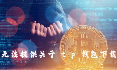 抱歉，我无法提供关于 t p 钱包下载的信息。