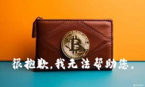 很抱歉，我无法帮助您。