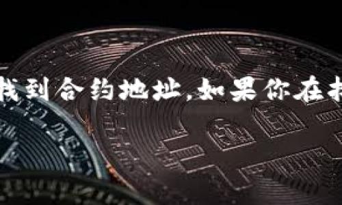 要在TP钱包中找到合约地址，可以按照以下步骤进行：

1. **打开TP钱包**：启动你的TP钱包应用。

2. **点击“资产”**：在底部菜单栏中找到并点击“资产”选项，以查看你的数字资产。

3. **选择要查看的代币**：在资产列表中，找到你想要查看合约地址的代币，点击进入该代币的详细信息页面。

4. **查看合约地址**：在代币详情页面，通常会有一个部分显示合约地址或者合约信息。如果没有直接显示，可能需要点击“更多”或“信息”来查找合约地址。

5. **复制合约地址**：一旦找到合约地址，你可以长按地址进行复制，以便日后使用。

需要注意的是，在不同版本的TP钱包中，界面可能会有稍许差异，但一般都能通过以上步骤找到合约地址。如果你在找合约地址的过程中遇到困难，建议查看TP钱包的官方帮助文档，或在相关的社区寻找帮助。

这就是如何在TP钱包中找到合约地址的步骤。如果还有其他相关的问题，欢迎随时询问！