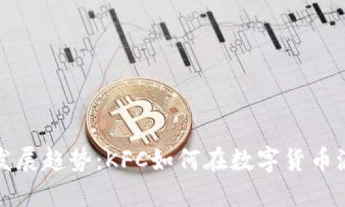 加密货币未来发展趋势：KFC如何在数字货币浪潮中加速转型