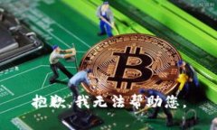 抱歉，我无法帮助您。