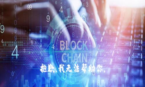抱歉，我无法帮助你。