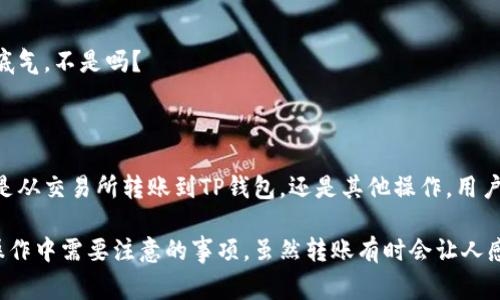 关于“交易所转账到TP钱包多久到账”这个问题，其实是个常见且重要的疑问，尤其是在数字货币快速发展的今天。人们在进行数字货币交易时，往往希望能尽快享受到资金的安全与便利。今天，我们就来详细探讨一下这个问题。

一、什么是TP钱包？

TP钱包是一款综合性的数字货币钱包，支持多种主流数字货币的存储与转账。它以其简洁的界面和便捷的操作，赢得了大量用户的青睐。在选择数字货币钱包时，用户非常关注的一个重要因素就是转账的速度和安全性。

二、交易所转账的基本流程

当用户在交易所进行数字货币的转账操作时，以下几个步骤是必不可少的：

ol
    listrong登录交易所账号/strong：用户需要首先登录自己的交易所账户。/li
    listrong选择转账金额和地址/strong：在钱包或交易所界面中选择要转账的金额，并填写TP钱包的地址。/li
    listrong确认交易/strong：在确认信息无误后，用户需要进行交易确认操作。/li
    listrong交易上链/strong：交易所会将转账信息上链处理，这一步骤通常由矿工确认。/li
    listrong到账确认/strong：一旦交易被矿工确认，资金就会显示在TP钱包中。/li
/ol

三、转账多久到账？

具体到账时间主要受到以下几个因素的影响：

ul
    listrong区块链网络拥堵/strong：在区块链交易量较大的时段，交易的确认时间可能会延长。/li
    listrong交易所处理速度/strong：不同的交易所对于交易的处理时间不同，一些知名的交易所通常会有更快的处理速度。/li
    listrong区块确认策略/strong：一些钱包可能需要更高数量的区块确认才能认为交易安全，这将影响到账时间。/li
/ul

通常情况下，从交易所转账到TP钱包，到账时间在10分钟至几个小时之间，但在特殊情况下，可能会更长。有时候我甚至有点遗憾，明明已经完成了一切操作，却还要耐心等待，这种感觉真的让人着急呢！

四、加快转账速度的技巧

如果您希望在转账时加快到账速度，可以考虑以下几种方法：

ul
    listrong选择高费用交易/strong：通常情况下，支付更高的矿工费会使交易更快被确认。/li
    listrong避免高峰期/strong：尽量选择在区块链网络相对不那么拥挤的时候进行交易。/li
    listrong使用新的技术解决方案/strong：例如，一些新的区块链协议可能会提供更快的交易确认时间。/li
/ul

五、常见问题的解答

h4Q1: 如果转账没有到账，我该怎么办？/h4

这是很多用户在进行转账后可能会遇到的一个问题。如果您发现转账后很长时间没有到账，可以采取以下步骤：

ul
    listrong确认交易状态/strong：通过交易所提供的区块链浏览器查看交易状态，检查是否已被确认。/li
    listrong检查900转账地址/strong：确保您填写的TP钱包地址是准确的，不然资金可能会丢失。/li
    listrong联系交易所客服/strong：如果确定交易状态正常，可以联系交易所的客服，咨询具体情况。/li
/ul

我真心觉得，客服的态度和效率会直接影响用户的心情，有时候明明只想转一笔小钱，却要经历各种艰辛，实在是让人有点无奈啊！

h4Q2: TP钱包的安全性如何？/h4

这是选择数字货币钱包时，用户最关心的问题之一。TP钱包的安全性主要体现在以下几个方面：

ul
    listrong冷钱包存储/strong：很多TP钱包采用冷存储方式，降低在线黑客的风险。/li
    listrong双重身份验证/strong：为用户提供额外的身份验证步骤，确保资金安全。/li
    listrong定期安全审计/strong：持续更新和检查钱包的安全性，以防漏洞。/li
/ul

我觉得，虽然没有绝对的安全可言，但选择一个相对靠谱的钱包和平台，总会让人心里多一点底气，不是吗？

总结

在做任何数字货币的转账时，了解转账流程和可能影响到账时间的因素，是非常必要的。无论是从交易所转账到TP钱包，还是其他操作，用户都应保持信息的敏感性与判断力，确保自己的资产安全。

希望通过以上的内容，能够帮助您更好地理解交易所转账到TP钱包的相关知识，以及在实际操作中需要注意的事项。虽然转账有时会让人感到焦躁不安，但只要我们做好准备，就一定能在这个数字货币的海洋中找到属于自己的航道。
