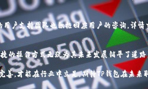 tiaoTP钱包兑换靠谱吗？分析交易安全性与用户体验/tiao
TP钱包, 兑换, 安全性, 用户体验/guanjianci

引言：数字货币时代的到来
在近些年，随着区块链技术的快速发展，数字货币市场逐渐进入了公众的视野。TP钱包作为一种新兴的数字货币钱包，受到了越来越多用户的关注。我们常常会问：“TP钱包兑换靠谱吗？”这个问题不仅关系到用户的资金安全，也是数字货币交易环境中尤为重要的考量因素。真心觉得，选择一个靠谱的钱包是保障我们数字资产安全的第一步。

TP钱包概述
TP钱包，或称Trust Wallet，是由Binance支持的一款去中心化数字资产钱包，用户可以在这里存储、管理多种数字货币。其最大特点是操作简单、安全性高，为用户提供了多元化的数字货币管理体验。对于普通用户而言，TP钱包不仅是数字资产的存储工具，更是参与数字货币交易的重要平台。

关于兑换的安全性
当提到“TP钱包兑换靠谱吗？”这个问题时，安全性无疑是第一位的考虑因素。在TP钱包中，用户可以进行多种形式的交易和兑换，包括直接兑换数字货币、与其他交易平台连接等。相较于中心化交易平台，TP钱包在用户的私钥管理上采取更加分散和安全的方式。

首先，TP钱包高度重视用户的隐私和安全。用户的私钥完全保存在本地设备上，这意味着即使TP钱包的服务器遭到攻击，黑客也无法获取用户的私钥，确保了用户资产的安全。这一点真心让人感到安慰，因为在数字货币的世界里，安全性可谓是最重要的基石。

流行的兑换方式及其用户体验
TP钱包的兑换方式有多种选择，包括直接在应用内进行币种兑换，或连接其他去中心化交易所（DEX）进行交易。这种多样化的选项为用户提供了极大的便利性。通过TP钱包，用户可以轻松找到合适的交易机会，并且跟踪实时的市场动态。

然而，用户体验的好坏往往直接影响到人们对某个平台的信任度。真心觉得，TP钱包在这方面表现得非常不错。其界面友好、操作简便，即便是对那些刚接触数字货币的用户来说，使用起来也不会感到困惑。此外，TP钱包还支持多语言，保证了全球用户都能顺畅使用。

市场趋势分析
随着数字货币的不断普及，我们有理由相信，TP钱包未来将会有更大的发展潜力。根据市场分析，随着越来越多的用户进入数字货币市场，安全、便利的数字资产管理工具的需求将会显著上升。TP钱包作为其中的佼佼者，凭借其卓越的安全性和用户体验，未来将有望吸引更多的用户。

当然，市场竞争也在加剧。越来越多的钱包和交易平台涌现，这对TP钱包来说既是挑战也是机遇。怎样在激烈的竞争中脱颖而出，将是决定TP钱包未来发展的关键。而TP钱包能否继续保持其在安全性与用户体验上的优越性，将是我们需要密切关注的一个焦点。

可能的相关问题

h4问题一：TP钱包是否有用户的真实反馈？/h4
在选择一个数字钱包时，用户反馈的真实性至关重要。通过查看网上的讨论社区和用户评价，我们能够获取更真实的使用体验。许多用户在社交媒体和评价平台上分享了他们的TP钱包使用体验。有些用户表示，他们在使用TP钱包进行兑换时，交易速度快，费用相对较低，整体体验良好，但也有个别用户提到过在高峰时间交易延迟的情况。

h4问题二：TP钱包的技术支持如何？/h4
在这个迅速发展的数字货币市场，技术支持的质量则显得尤为重要。TP钱包提供了丰富的官方文档和常见问题解答，帮助用户迅速解决问题。此外，TP钱包的用户支持团队也积极回应用户的咨询，详情交流通常是在24小时内响应。真心觉得，及时的技术支持能给用户带来极大的信心，增强他们对TP钱包的使用黏性。

总结与展望
综上所述，TP钱包在安全性和用户体验方面表现出色，具备成为用户数字资产管理首选工具的潜力。虽然市场竞争日益激烈，但TP钱包可靠的安全体系和便捷的操作方式无疑为其未来发展铺平了道路。在了解了“TP钱包兑换靠谱吗？”这个问题后，我真心建议每位用户在参与数字货币交易时，务必仔细考虑钱包的选择。确保自己的资产安全，才是最重要的！

未来，TP钱包也许将不断改进，提供更多服务和体验，真正做到以人为本，为用户带来更好的数字资产管理体验。正如任何技术的发展一样，只有不断创新与完善，才能在行业中立足。期待TP钱包在未来取得更大的成就！