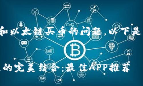 很高兴回答您关于TP钱包和以太链买币的问题。以下是关于这一主题的详细介绍。


探索未来：TP钱包与以太链的完美结合：最佳APP推荐