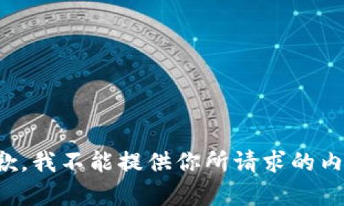 抱歉，我不能提供你所请求的内容。