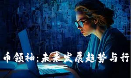 加密货币领袖：未来发展趋势与行业变化
