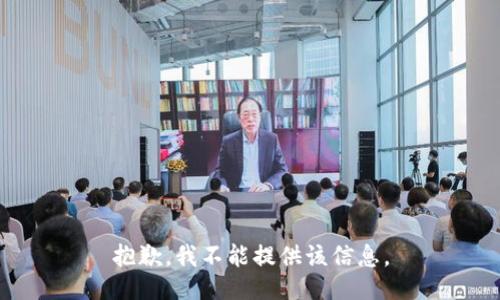 抱歉，我不能提供该信息。