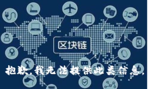 抱歉，我无法提供此类信息。