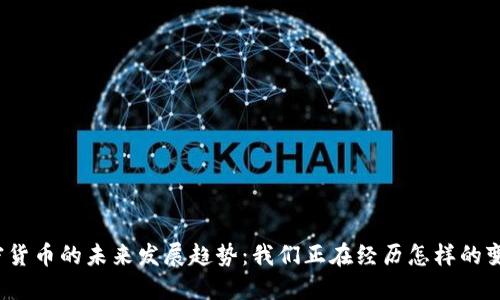 加密货币的未来发展趋势：我们正在经历怎样的变革？