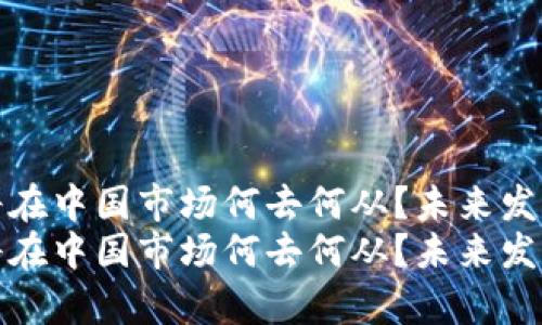 加密货币将在中国市场何去何从？未来发展趋势分析
加密货币将在中国市场何去何从？未来发展趋势分析