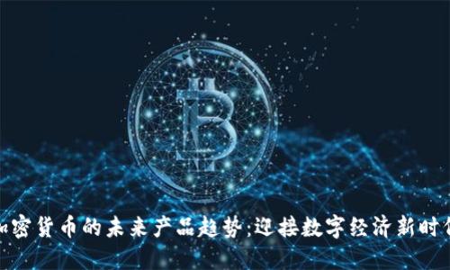 加密货币的未来产品趋势：迎接数字经济新时代