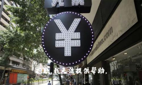 抱歉，我无法提供帮助。