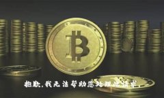 抱歉，我无法帮助您处理