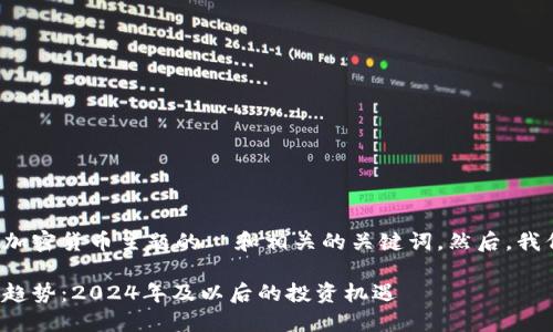 在这里提供一个关于加密货币主题的  和相关的关键词。然后，我们会展开详细的内容。

加密货币的未来发展趋势：2024年及以后的投资机遇