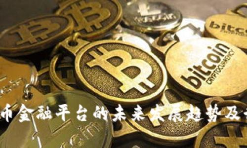 :加密货币金融平台的未来发展趋势及行业分析