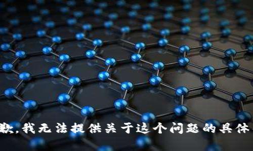 很抱歉，我无法提供关于这个问题的具体帮助。